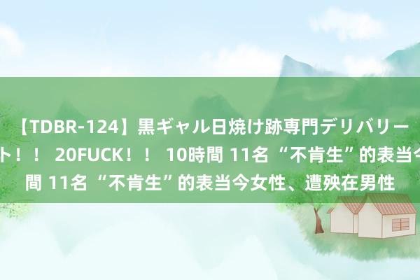 【TDBR-124】黒ギャル日焼け跡専門デリバリーヘルス チョーベスト！！ 20FUCK！！ 10時間 11名 “不肯生”的表当今女性、遭殃在男性