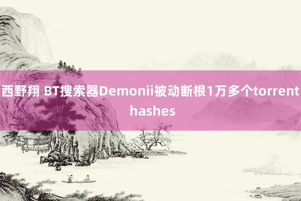 西野翔 BT搜索器Demonii被动断根1万多个torrent hashes